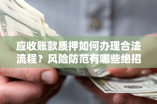 北京应收账款质押如何办理合法流程？风险防范有哪些绝招？
