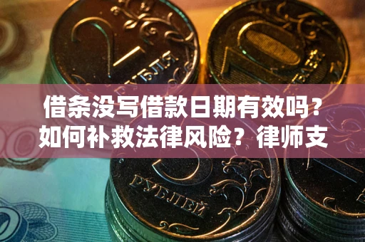 北京借条没写借款日期有效吗？如何补救法律风险？律师支招