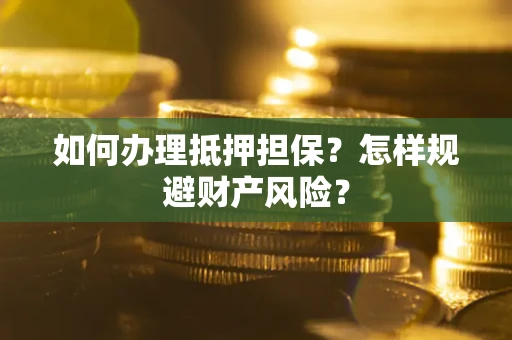 北京如何办理抵押担保？怎样规避财产风险？