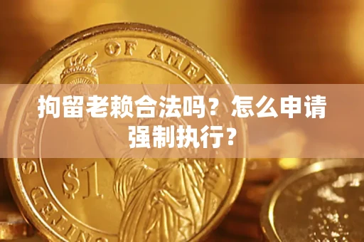 北京拘留老赖合法吗？怎么申请强制执行？
