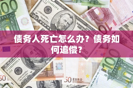 北京债务人死亡怎么办？债务如何追偿？