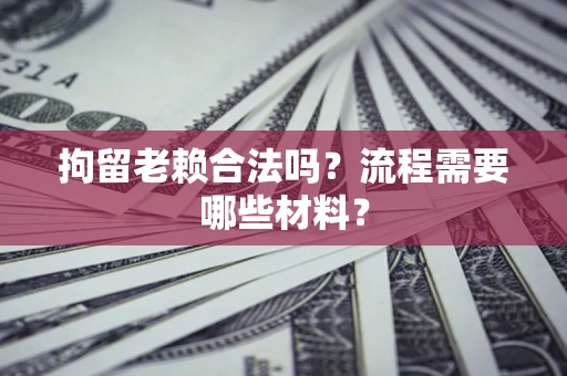 北京拘留老赖合法吗？流程需要哪些材料？