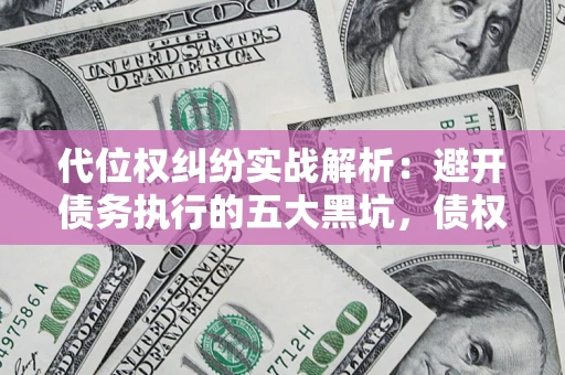 北京代位权纠纷实战解析：避开债务执行的五大黑坑，债权人必看指南