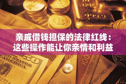北京亲戚借钱担保的法律红线：这些操作能让你亲情和利益两不误