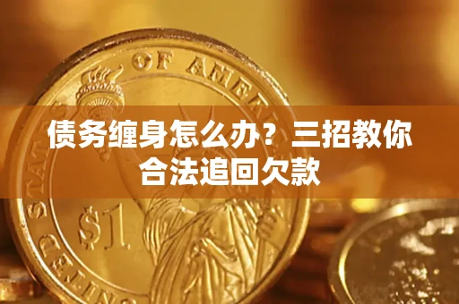 北京债务缠身怎么办？三招教你合法追回欠款