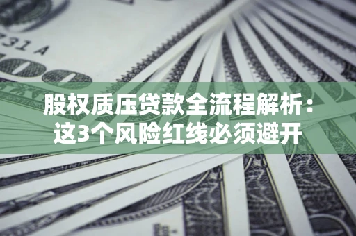 北京股权质压贷款全流程解析：这3个风险红线必须避开