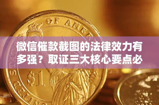 北京微信催款截图的法律效力有多强？取证三大核心要点必须知道！