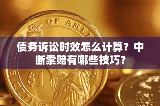 北京债务诉讼时效怎么计算？中断索赔有哪些技巧？