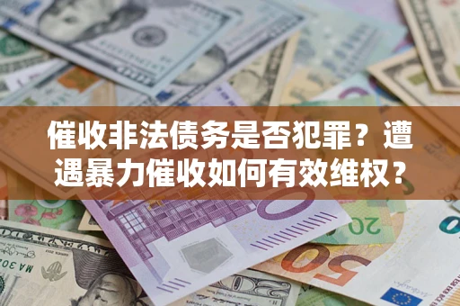 北京催收非法债务是否犯罪？遭遇暴力催收如何有效维权？