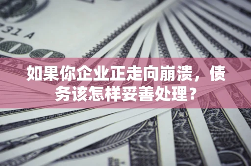 北京如果你企业正走向崩溃，债务该怎样妥善处理？