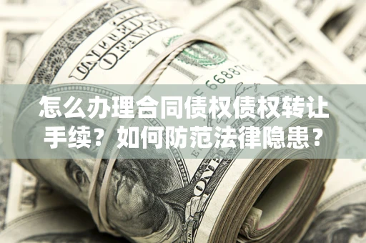 北京怎么办理合同债权债权转让手续？如何防范法律隐患？