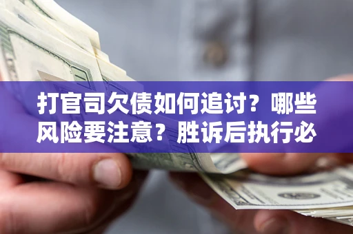 北京打官司欠债如何追讨？哪些风险要注意？胜诉后执行必看！