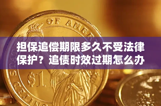 北京担保追偿期限多久不受法律保护？追债时效过期怎么办？