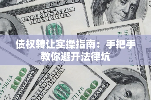 北京债权转让实操指南：手把手教你避开法律坑