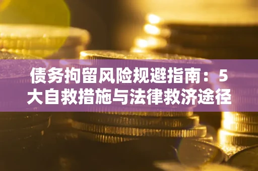 北京债务拘留风险规避指南：5大自救措施与法律救济途径