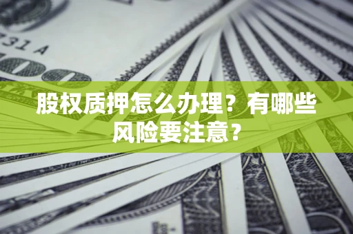 北京股权质押怎么办理？有哪些风险要注意？