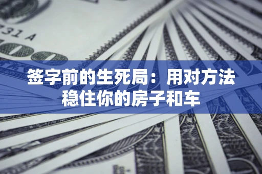 北京签字前的生死局：用对方法稳住你的房子和车