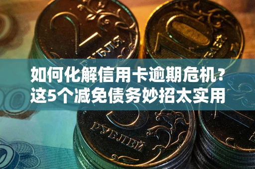 北京如何化解信用卡逾期危机？这5个减免债务妙招太实用