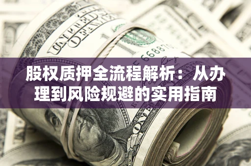 北京股权质押全流程解析：从办理到风险规避的实用指南