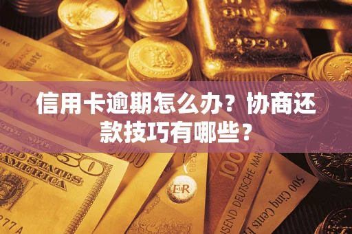 北京信用卡逾期怎么办？协商还款技巧有哪些？