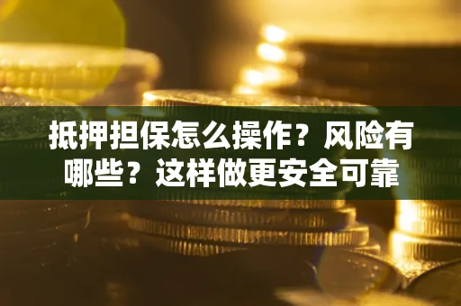 北京抵押担保怎么操作？风险有哪些？这样做更安全可靠