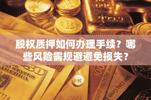 北京股权质押如何办理手续？哪些风险需规避避免损失？