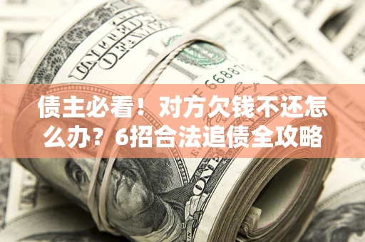 北京债主必看！对方欠钱不还怎么办？6招合法追债全攻略