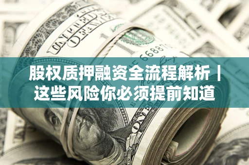 北京股权质押融资全流程解析｜这些风险你必须提前知道