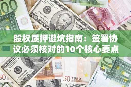 北京股权质押避坑指南：签署协议必须核对的10个核心要点