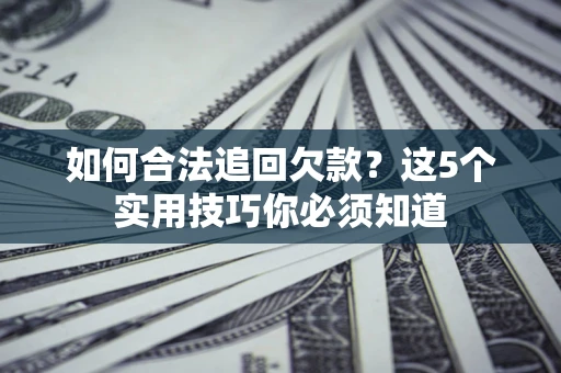 北京如何合法追回欠款？这5个实用技巧你必须知道