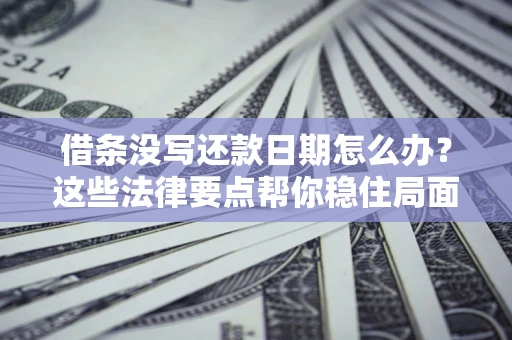 北京借条没写还款日期怎么办？这些法律要点帮你稳住局面