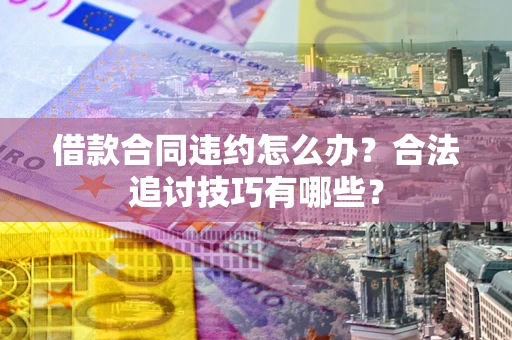 北京借款合同违约怎么办？合法追讨技巧有哪些？