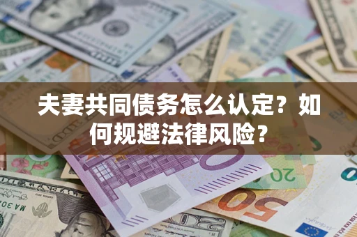 北京夫妻共同债务怎么认定？如何规避法律风险？