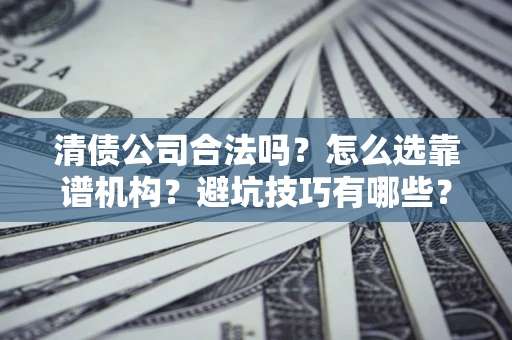 北京清债公司合法吗？怎么选靠谱机构？避坑技巧有哪些？