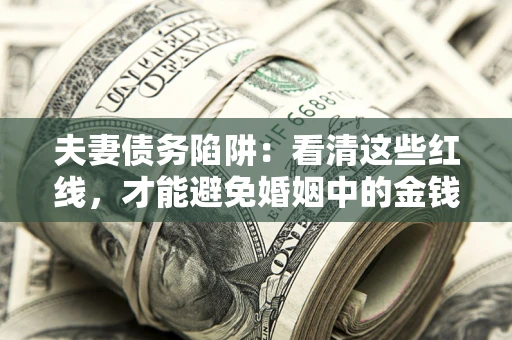 北京夫妻债务陷阱：看清这些红线，才能避免婚姻中的金钱危机
