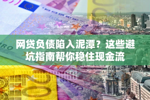 北京网贷负债陷入泥潭？这些避坑指南帮你稳住现金流