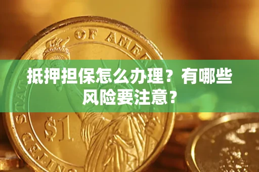 北京抵押担保怎么办理？有哪些风险要注意？