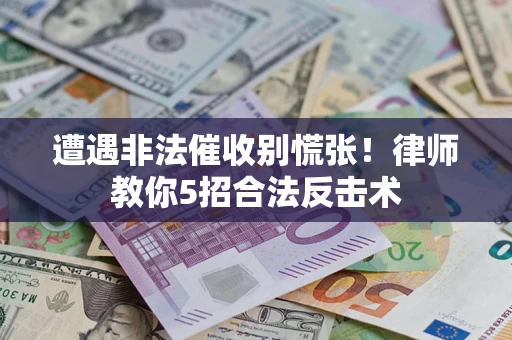 北京遭遇非法催收别慌张！律师教你5招合法反击术