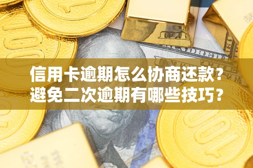 北京信用卡逾期怎么协商还款？避免二次逾期有哪些技巧？