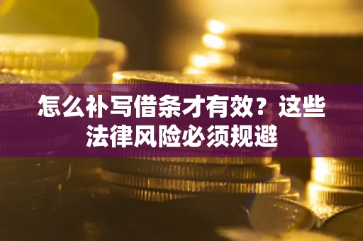 北京怎么补写借条才有效？这些法律风险必须规避