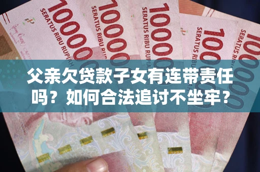 北京父亲欠贷款子女有连带责任吗？如何合法追讨不坐牢？