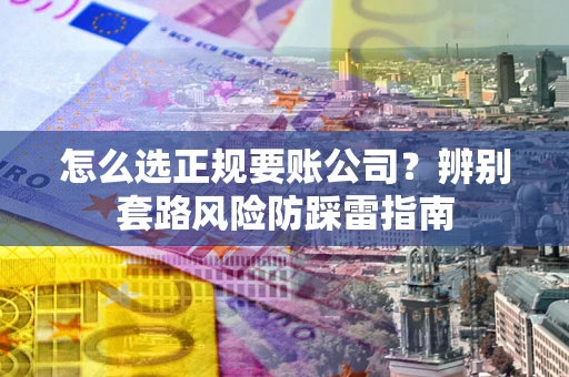 北京怎么选正规要账公司？辨别套路风险防踩雷指南
