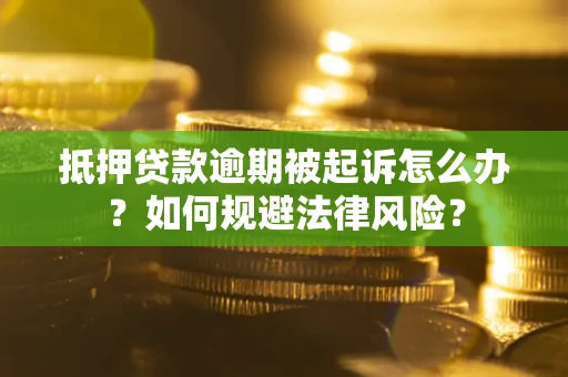 北京抵押贷款逾期被起诉怎么办？如何规避法律风险？