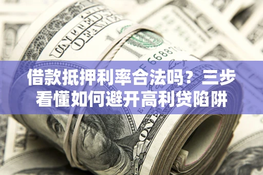 北京借款抵押利率合法吗？三步看懂如何避开高利贷陷阱