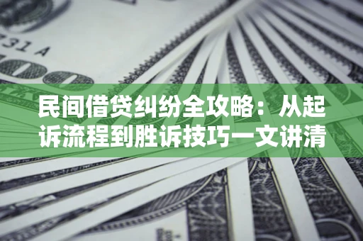 北京民间借贷纠纷全攻略：从起诉流程到胜诉技巧一文讲清