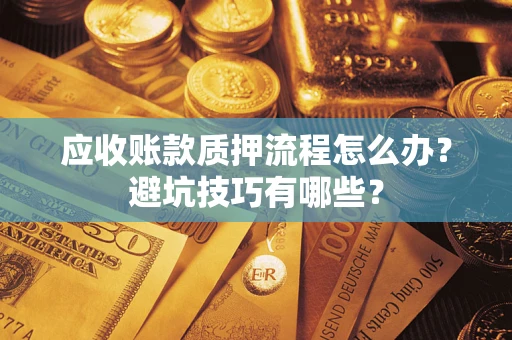 北京应收账款质押流程怎么办？避坑技巧有哪些？