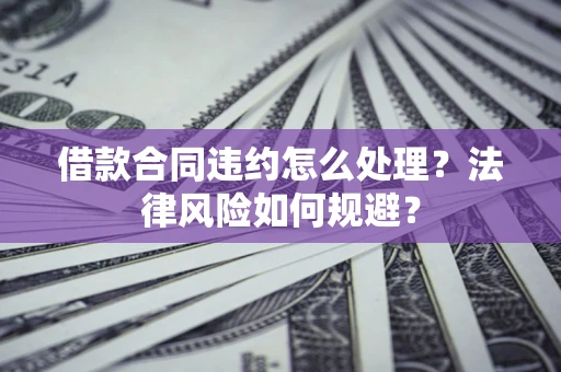 北京借款合同违约怎么处理？法律风险如何规避？