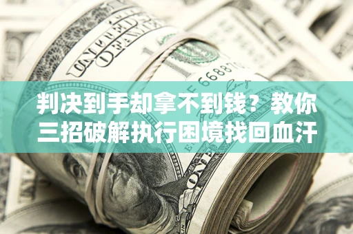 北京判决到手却拿不到钱？教你三招破解执行困境找回血汗钱