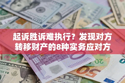 北京起诉胜诉难执行？发现对方转移财产的8种实务应对方案