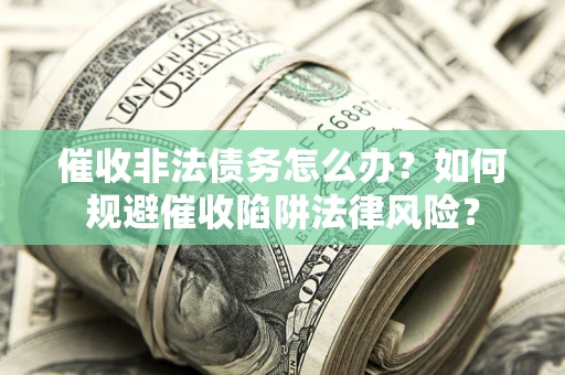 北京催收非法债务怎么办？如何规避催收陷阱法律风险？